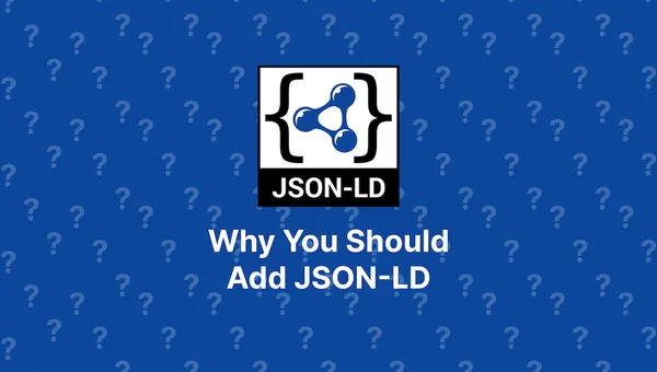 Why You Should Add JSON-LD to Your Website or Web App