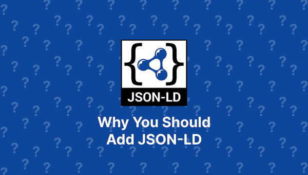 Why You Should Add JSON-LD to Your Website or Web App
